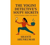 THE YOGINI DETECTIVE’S SOUPY SECRETS: Tales of Asanas, Ali nd Aromas