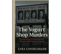 The Yogurt Shop Murders: The True Story of the Brutal 1991 Massacre That T exas Can’t Forget