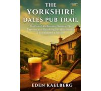The Yorkshire Dales Pub Trail: A Walker's Guide to Traditional Inns, Local Ales, and Stone-Built Havens in God's Own Country (The Great British Pub Crawl Series)