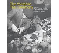 The Yorkshire Tea Ceremony : W. A. Ismay and His Collection of British Studio Pottery