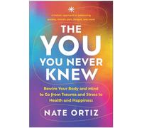 The YOU You Never Knew: Rewire Your Body and Mind to Go from Trauma and Stress to Health and Happiness
