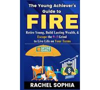 The Young Achiever’s Guide to FIRE: Retire Young, Build Lasting Wealth, and Escape the 9-5 Grind to Live Life on Your Terms