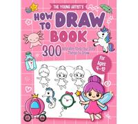 The Young Artist’s How to Draw Book: 300 Adorable Step-by-Step Things to Draw for Ages 4-12: Learn to Draw Cute Animals, Food, Games, and Awesome Stuff for Kids