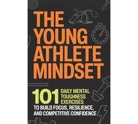 The Young Athlete Mindset: 101 Daily Mental Toughness Exercises to Build Focus, Resilience, and Competitive Confidence