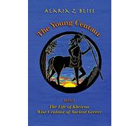 The Young Centaur: Book I The Life of Kheiron, Wise Centaur of Ancient Greece: Volume 1