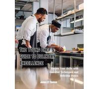 The Young Chef's Guide to Culinary Excellence: Elevate Your Skills with Essential Techniques and Delicious Dishes
