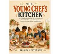 THE YOUNG CHEF'S KITCHEN: 120 Easy and Delicious Recipes with Step-by-Step Skills, Kitchen Safety Tips, Fun Food Experiments, and Confidence-Building Challenges for Kids Ages 8-13