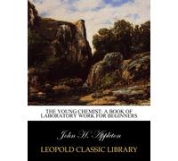 The Young Chemist: A Book of Laboratory Work for Beginners