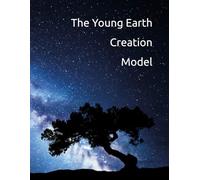 The Young Earth Creation Model: The True History of Humanity