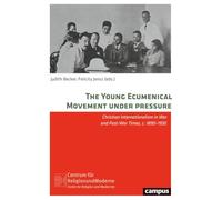 The Young Ecumenical Movement under Pressure: Christian Internationalism in War and Post-War Times, c. 1890-1930 (Volume 36) (Religion and Modernity)