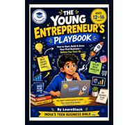 The Young Entrepreneur’s Playbook: How to Start, Build & Grow Your First Business - Before You Turn 18