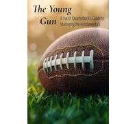 The Young Gun: A Youth Quarterback's Guide to Mastering the Fundamentals