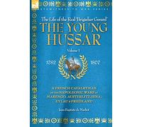 The Young Hussar - Volume 1 - A French Cavalryman of the Napoleonic Wars at Marengo, Austerlitz, Jena, Eylau & Friedland