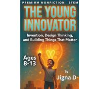 The Young Innovator: Design Thinking, Invention, and Building Solutions That Matter - Ages 8-13