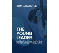 The Young Leader: Inspiring 13 To 23 Year Old's To Grow Into Highly Effective Young Leaders (The Highly Effective Leader's Book Series)