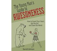 The Young Man's Guide to Awesomeness: How to Guard Your Heart, Get the Girl and Save the World