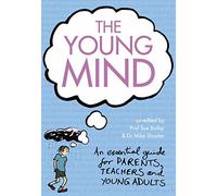 The Young Mind: An Essential Guide to Mental Health for Young Adults, Parents and Teachers