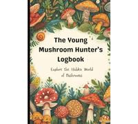 The Young Mushroom Hunter's Logbook: Explore The Hidden World of Mushrooms, A Journal for Nature Enthusiasts