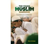 The Young Muslim Handbook: A Comprehensive Guide for Navigating Modern Life with Faith Based on the Teaching of Islam