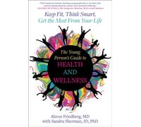 The Young Person's Guide to Health and Wellness : Keep Fit, Think Smart, Get the Most from Your Life