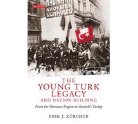 The Young Turk Legacy and Nation Building: From the Ottoman Empire to Atatürk's Turkey: NO. 87 (Library of Modern Middle East Studies)