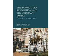 The Young Turk Revolution and the Ottoman Empire: The Aftermath of 1908 (Library of Ottoman Studies)