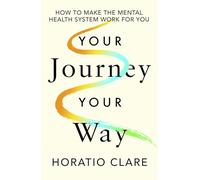 Horatio Clare – Your Journey, Your Way: How to Make the Mental Health System Work for You – Hardback