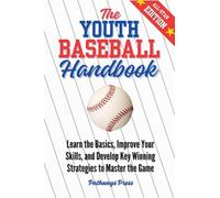 The Youth Baseball Handbook: Learn the Basics, Improve Your Skills, and Develop Key Winning Strategies to Master the Game (2) (The Youth Sports Handbook)