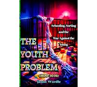 The Youth Problem: Schooling, Sorting and the War against the Young (1800-2026) (The Myths and the Machine)