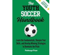 The Youth Soccer Handbook: Learn the Fundamentals, Sharpen Your Skills, and Develop Winning Strategies to Dominate the Pitch (3) (The Youth Sports Handbook)
