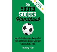 The Youth Soccer Handbook: Learn the Fundamentals, Sharpen Your Skills, and Develop Winning Strategies to Dominate the Pitch (3) (The Youth Sports Handbook)