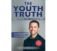 The Youth Truth: Coaching & Parenting In Today's Crazy Youth Sports World: 1 (Discipline, Focus, & Mental Toughness for Young Athletes)