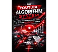 The YouTube Algorithm System: Step-by-Step Workbook to Make YouTube Actually Work for You, Double Your Views, Skyrocket Your CTR, and Build a Real ... and Building a System That Works)