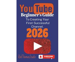 The YouTube Beginner’s Guide 2026: A Practical Beginner’s Guide to Launching Your First YouTube Channel and Reaching Monetization
