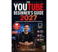 The YouTube Beginner's Guide 2027: Launch, Grow, and Monetize Your First Channel