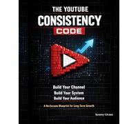 The YouTube Consistency Code: Build Your Channel, Build Your System, Build Your Audience - A No-Excuses Blueprint for Long-Term Growth (YouTube ... and Building a System That Works)
