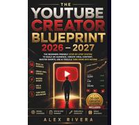 THE YOUTUBE CREATOR BLUEPRINT 2026-2027: The Beginner-Friendly Step-by-Step System to Build an Audience, Create Viral Content, Master Shorts, Use AI Tools & Turn Views Into Income