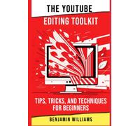 The YouTube Editing Toolkit: Tips, Tricks, and Techniques for Beginners: 5 (YouTube Success in 2023)