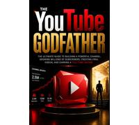 The YouTube Godfather: The ultimate Guide to Building a Powerful Channel, Growing Millions of Subscribers, Creating Viral Video, and Earning a Full-Time income