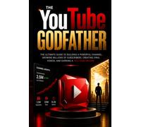 The YouTube Godfather: The ultimate Guide to Building a Powerful Channel, Growing Millions of Subscribers, Creating Viral Video, and Earning a Full-Time income