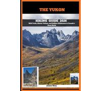 THE YUKON HIKING GUIDE 2026: Wild Trails, Glacier Valleys, and Endless Wilderness in Canada’s Great North: 10 (Journey Through the Nature Guide)