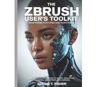The ZBrush User’s Toolkit Mastering Features and Functions: A Comprehensive Guide to Digital Sculpting, Texturing, and Workflow in ZBrush (Tech Resource Kit)