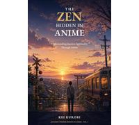 The Zen Hidden in Anime: Understanding Japanese Spirituality Through Anime (Japanese Wisdom Hidden in Anime)