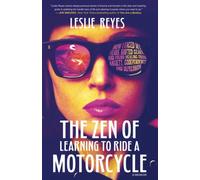 The Zen of Learning to Ride a Motorcycle: How I Faced My Fears, Shifted Gears, and Found Healing from Anxiety, Codependency, and Depression