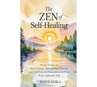 The Zen of Self-Healing: 30 Zen Stories to Heal Anxiety, Release Past Trauma, and Set Powerful Boundaries to Find Your Authentic Self (Zen Stories for Healing & Inner Peace)