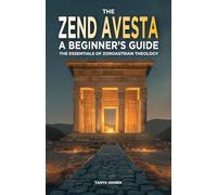 The Zend Avesta: A Beginner's Guide: The Essentials of Zoroastrian Theology