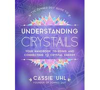 The Zenned Out Guide to Understanding Crystals : Your Handbook to Using and Connecting to Crystal Energy Volume 3
