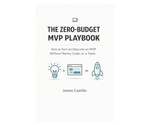 The Zero-Budget MVP Playbook: How to Launch, Test, and Earn Your First Dollars Without Funding, a Team, or Code
