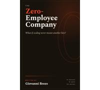 The Zero Employee Company: How to Build and Scale a Profitable Business with AI Agents Instead of Employees