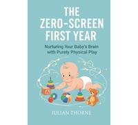The Zero-Screen First Year: Nurturing Your Baby’s Brain with Purely Physical Play